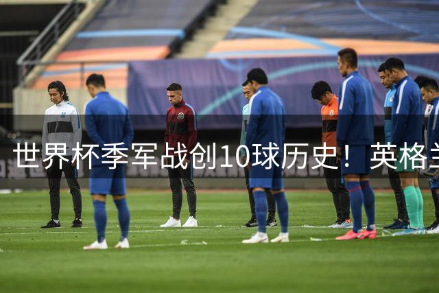 世界杯季军战创10球历史！英格兰6-4法国，姆巴佩22球超越梅西登顶射手王