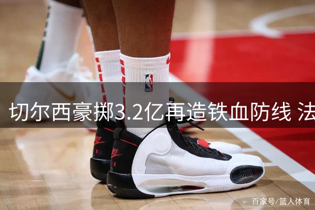 切尔西豪掷3.2亿再造铁血防线 法国国脚拉克鲁瓦成今夏第7签