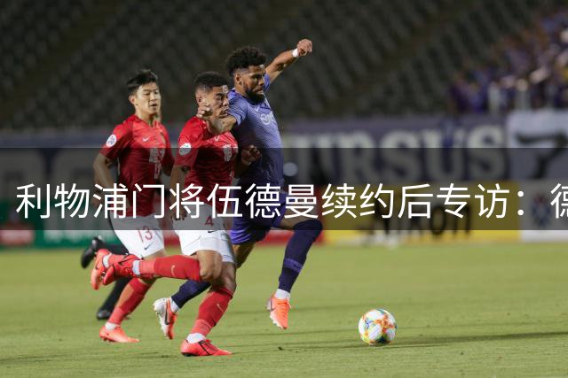 利物浦门将伍德曼续约后专访：德比战高光时刻让我坚信选择