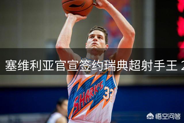 塞维利亚官宣签约瑞典超射手王 22岁苏格兰中锋乌雷加盟