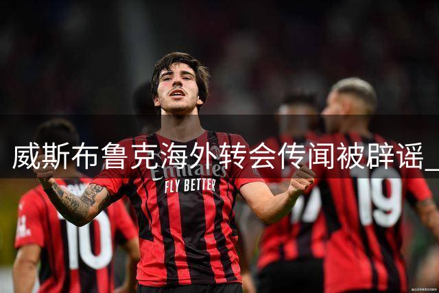 威斯布鲁克海外转会传闻被辟谣 假消息套路浮出水面