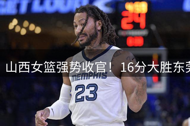 山西女篮强势收官！16分大胜东莞锁定第一阶段中游排名