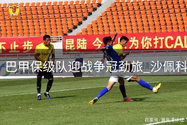 巴甲保级队迎战争冠劲旅 沙佩科防线恐难挡弗拉门戈攻势