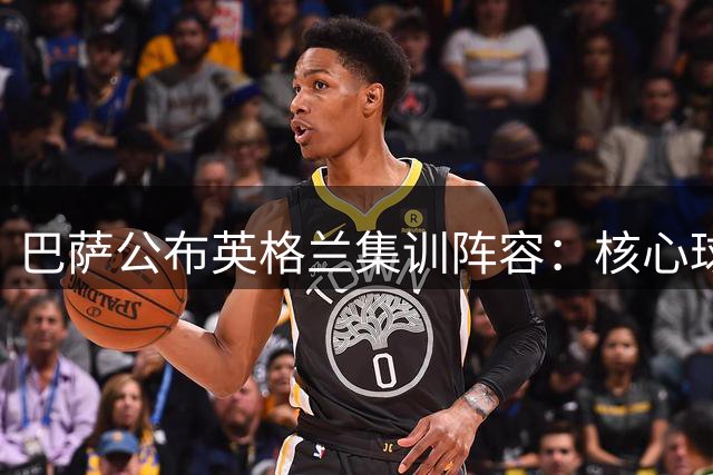 巴萨公布英格兰集训阵容：核心球员悉数登场