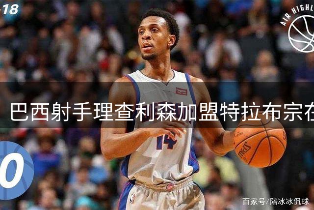巴西射手理查利森加盟特拉布宗在即 土超转会截止前待最后一关