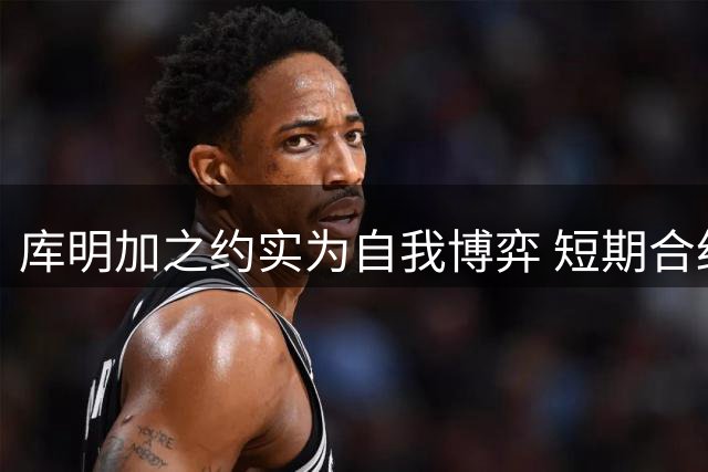 库明加之约实为自我博弈 短期合约暗藏未来野心