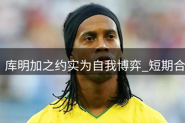 库明加之约实为自我博弈 短期合约暗藏未来野心
