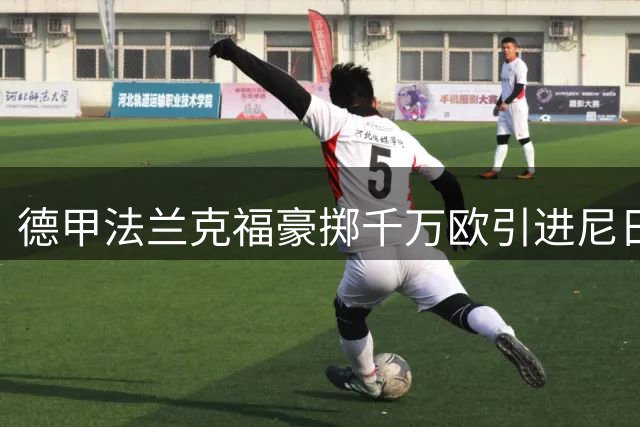 德甲法兰克福豪掷千万欧引进尼日利亚铁腰 奥涅迪卡身披25号战袍创队史最长合同
