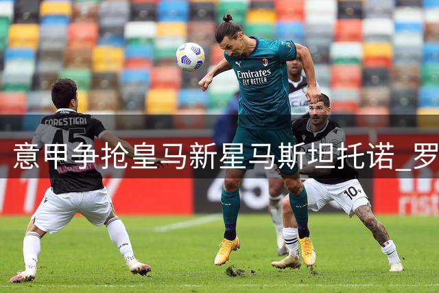 意甲争抢皇马新星马斯坦托诺 罗马加入争夺战