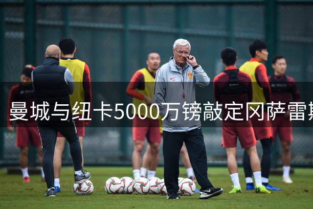 曼城与纽卡5000万镑敲定冈萨雷斯转会 西班牙国脚将转战圣詹姆斯公园