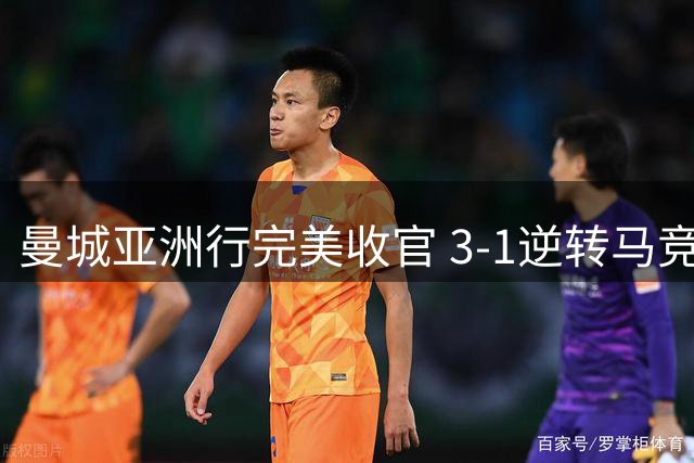 曼城亚洲行完美收官 3-1逆转马竞却因争议判罚埋下火药味
