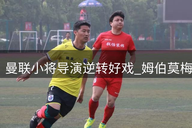 曼联小将导演逆转好戏 姆伯莫梅开二度击溃马竞