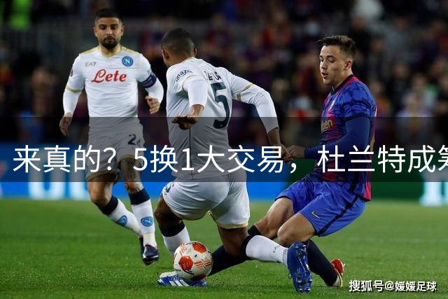 来真的？5换1大交易，杜兰特成筹码