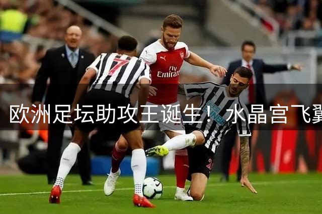 欧洲足坛助攻王诞生！水晶宫飞翼40次喂饼力压群雄