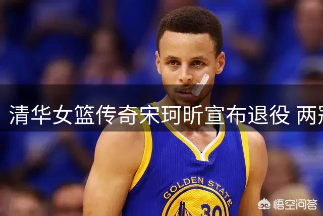清华女篮传奇宋珂昕宣布退役 两冠FMVP转战教育领域