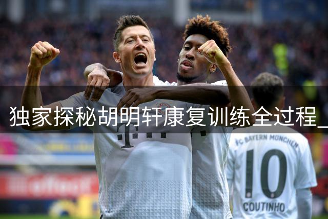 独家探秘胡明轩康复训练全过程 广东男篮核心积极备战新赛季
