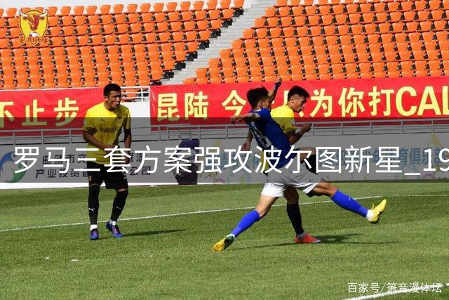 罗马三套方案强攻波尔图新星 19岁魔翼或成今夏标王