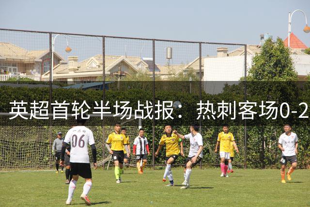 英超首轮半场战报：热刺客场0-2落后布伦特福德