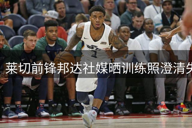 莱切前锋邦达社媒晒训练照澄清失联传闻 坚持缺席季前集训