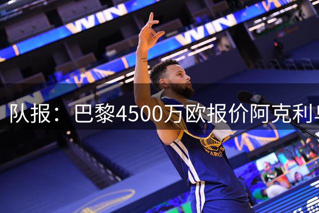 队报：巴黎4500万欧报价阿克利乌什，遭摩纳哥拒绝