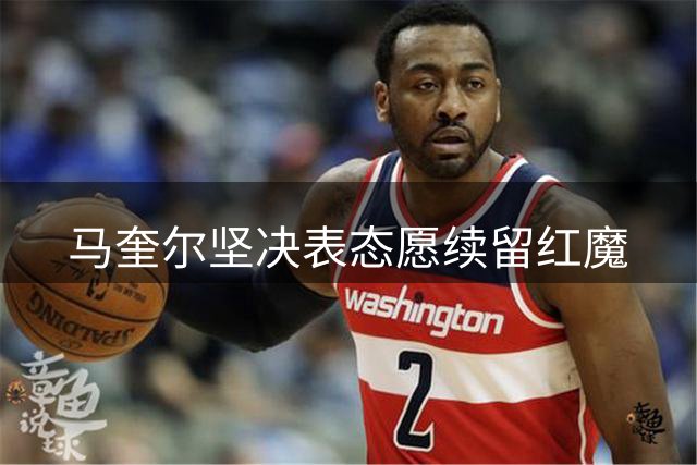 马奎尔坚决表态愿续留红魔