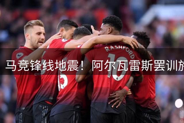 马竞锋线地震！阿尔瓦雷斯罢训施压转会 西蒙尼强硬表态